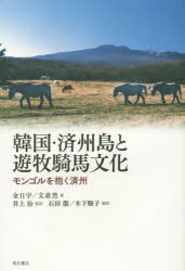 韓国・済州島と遊牧騎馬文化 モンゴルを抱く済州 金日宇/著 文素然/著 井上治/監訳 石田徹/訳 木下順子/訳