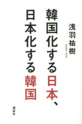 Nonfiction - 韓国化する日本、日本化する韓国 浅羽祐樹／著 講談社 浅羽祐樹／著