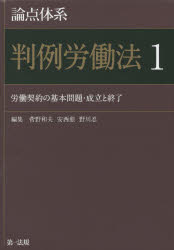 論点体系判例労働法　1　労働契約の基本問題・成立と終了　菅野和夫/編集　安西愈/編集　野川忍/編集