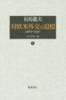 対欧米外交の追憶　1962－1997　上　有馬龍夫/著　竹中治堅/編