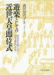 遊楽としての近世天皇即位式　庶民が見物した皇室儀式の世界　森田登代子/著