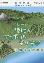 日本列島、水をとったら? ビジュアル地形案内 2 見えてくる!陸地のデコボコやギザギザ 川・湖・海岸の地形