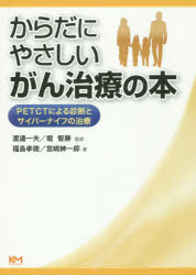 からだにやさしいがん治療の本 PETCTによる診断とサイバーナイフの治療 渡邉一夫/監修 堀智勝/監修 福島孝徳/著 宮崎紳一郎/著