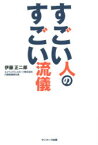 すごい人のすごい流儀 サンマーク出版 伊藤正二郎／著