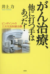 がん治療、他に打つ手はあった! ピンポイントの三次元放射線治療 井上力/著