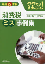タダではすまない!消費税ミス事例集 平成27年版 熊王征秀/著