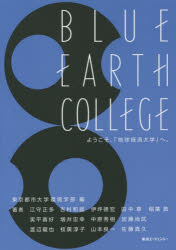 BLUE EARTH COLLEGE ようこそ、「地球経済大学」へ。 東京都市大学環境学部/編 江守正多/著 吉村和就/著 田中章/著 稲葉敦/著 実平喜好/著 増井忠幸/著 加藤尚武/著 渡辺龍也/著 枝廣淳子/著 山本良一/著