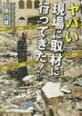 ヤバい現場に取材に行ってきた!　石原行雄/著