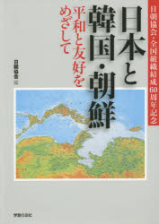 日本と韓国・朝鮮　平和と交友をめざして　日朝協会・全国組織結成60周年記念　日朝協会/編