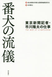 番犬の流儀 東京新聞記者・市川隆太の仕事 東京新聞市川隆太遺稿集編纂委員会／編 市川隆太／著 明石書店 東京新聞市川隆太遺稿集編纂委員会／編 市川隆太／著
