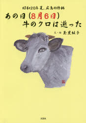あの日〈8月6日〉牛のクロは逝った 昭和20年夏、広島の惨禍 玉里紘子/文・絵