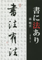 書に法あり 孫暁雲/著 百橋明穂/監訳 丁成東/訳 徐光輝/訳 山本孝子/訳 田林啓/訳