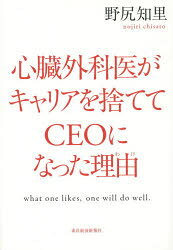 心臓外科医がキャリアを捨ててCEOになった理由(わけ)　what　one　likes，one　will　do　well．　野尻知里/著