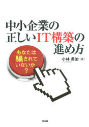 中小企業の正しいIT構築の進め方 あなたは騙されていないか? 小林勇治/著