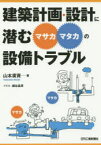 建築計画・設計に潜む“マサカ・マタカ”の設備トラブル　山本廣資/著　瀬谷昌男/イラスト