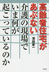 高齢者住宅があぶない 介護の現場でいま何が起こっているのか 濱田孝一/著