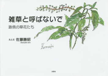 雑草と呼ばないで　路傍の草花たち　佐藤勝昭/えと文