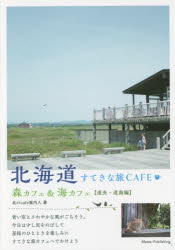 北海道すてきな旅CAFE　森カフェ＆海カフェ　道央・道南編　北のcafe案内人/著