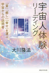 宇宙人体験リーディング　「富」「癒し」「幸せ」を運ぶ宇宙からの訪問者　大川隆法/著