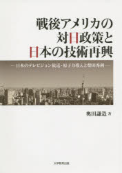 戦後アメリカの対日政策と日本の技術再興 日本のテレビジョン放送・原子力導入と柴田秀利 奥田謙造/著