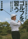 川淵キャプテンにゴルフを習う ゴルフも「仕事」も上達するレッスン50 野地秩嘉/著 プレジデント社 野地秩嘉/著