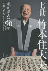 七世竹本住大夫 私が歩んだ90年 竹本住大夫/著 高遠弘美/聞き手 福田逸/聞き手