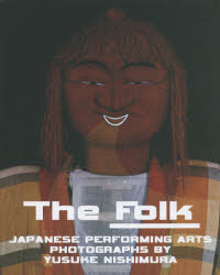 The Folk JAPANESE PERFORMING ARTS PHOTOGRAPHS BY YUSUKE NISHIMURA 西村裕介写真集 西村裕介/〔撮影〕