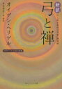 新訳弓と禅 付 「武士道的な弓道」講演録 オイゲン ヘリゲル/〔著〕 魚住孝至/訳 解説