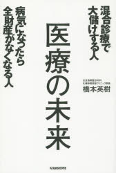 医療の未来 混合診療で大儲けする人病気になったら全財産がなくなる人 橋本英樹/著