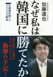 なぜ私は韓国に勝てたか　朴槿惠政権との500日戦争　加藤達也/著