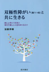 双極性障がい〈躁うつ病〉と共に生きる　病と上手につき合い幸せで楽しい人生をおくるコツ　加藤伸輔/著