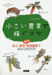小さい農業で稼ぐコツ 加工・直売・幸せ家族農業で30a1200万円 西田栄喜/著