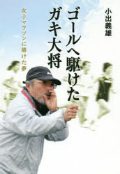 ゴールへ駆けたガキ大将　女子マラソンに賭けた夢　小出義雄/著