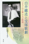 白井鐵造と宝塚歌劇 「レビューの王様」の人と作品 田畑きよ子/著