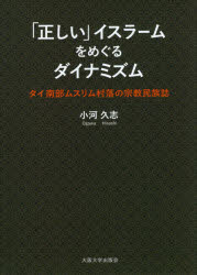 「正しい」イスラームをめぐるダイナミズム　タイ南部ムスリム村落の宗教民族誌　小河久志/著