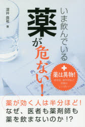 いま飲んでいる薬が危ない!　薬は異物!　依存症、副作用など危険がいっぱい!　知っておきたいクスリのリスク　深井良祐/著