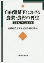 自由貿易化における農業・農村の再生 小さき人々による挑戦 高崎経済大学地域科学研究所/編 宮田剛志/監修