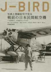 J－BIRD 写真と登録記号で見る戦前の日本民間航空機 満洲航空・中華航空などを含む 国立文化財機構東京文化財研究所/監修 河守鎮夫/編著 中西正義/編著 藤田俊夫/編著 藤原洋/編著 柳沢光二/編著