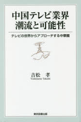 中国テレビ業界潮流と可能性 テレビの世界からアプローチする中華圏 吉松孝/著
