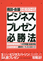 商談・会議を成功させるビジネスプレゼン必勝法 相手の心をつかむ資料作りとプレゼンのポイント 大平邦登/著 松田洋祐/著