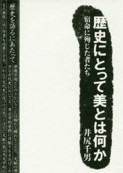 歴史にとって美とはなにか　宿命に殉じた者たち　井尻千男/著