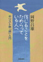 信じることをためらっている人へ　キリスト教「超」入門　岡野昌雄/著