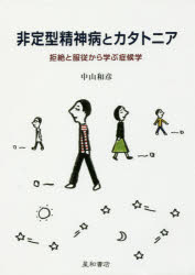 非定型精神病とカタトニア　拒絶と服従から学ぶ症候学　中山和彦/著