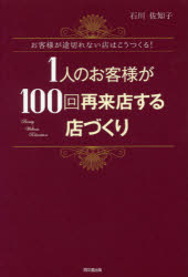 1人のお客様が100回再来店する店づくり お客様が途切れない店はこうつくる! 石川佐...