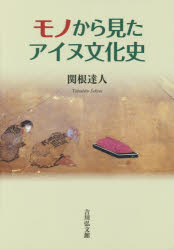 モノから見たアイヌ文化史　関根達人/著