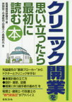 クリニック開業を思い立ったら最初に読む本　医業経営研鑽会/編　岸部宏一/著　中澤修司/著　田邉万人/著　高橋邦光/著