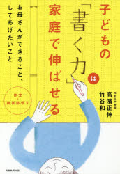 【新品】【本】子どもの「書く力」は家庭で伸ばせる　作文・読書感想文　お母さんができること、してあげたいこと　高濱正伸/著　竹谷和/著