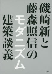 磯崎新と藤森照信のモダニズム建築談義　磯崎新/著　藤森照信/著