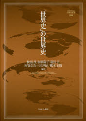 「世界史」の世界史　秋田茂/編著　永原陽子/編著　羽田正/編著　南塚信吾/編著　三宅明正/編著　桃木至朗/編著