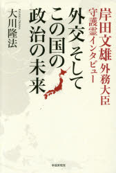 外交そしてこの国の政治の未来 岸田文雄外務大臣守護霊インタビュー 大川隆法/著